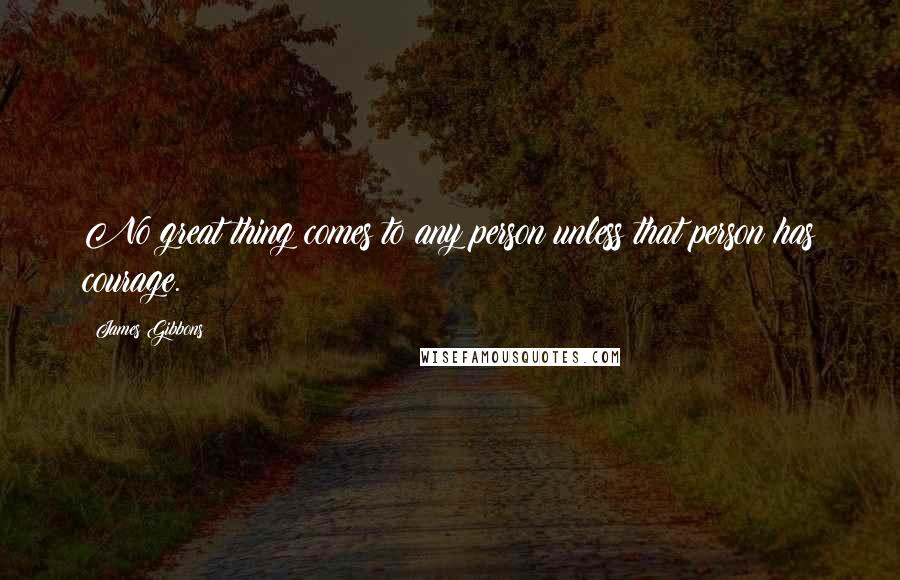 James Gibbons quotes: No great thing comes to any person unless that person has courage.