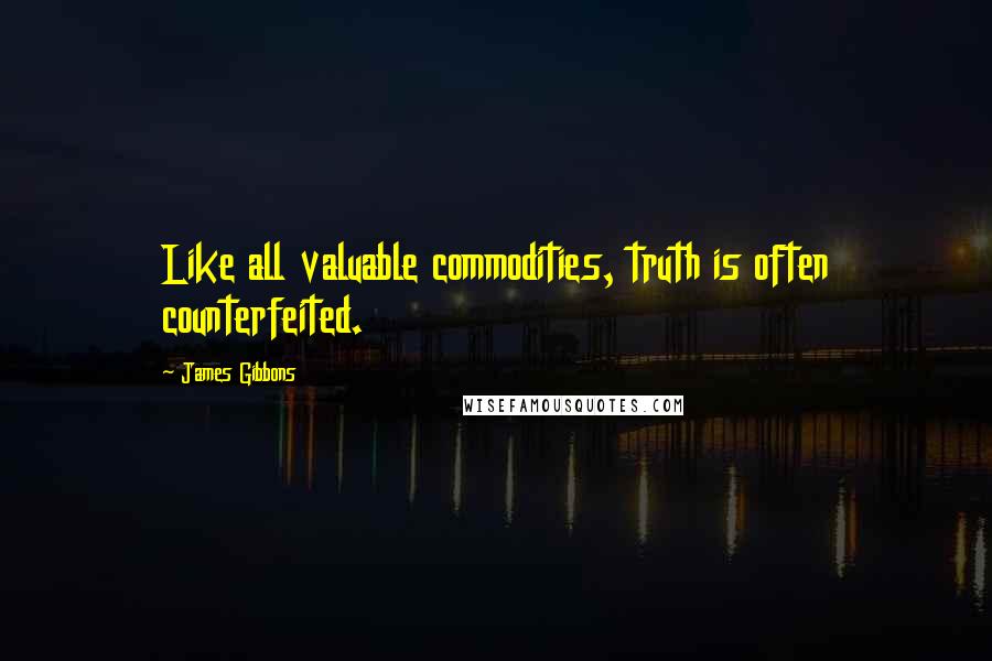 James Gibbons quotes: Like all valuable commodities, truth is often counterfeited.