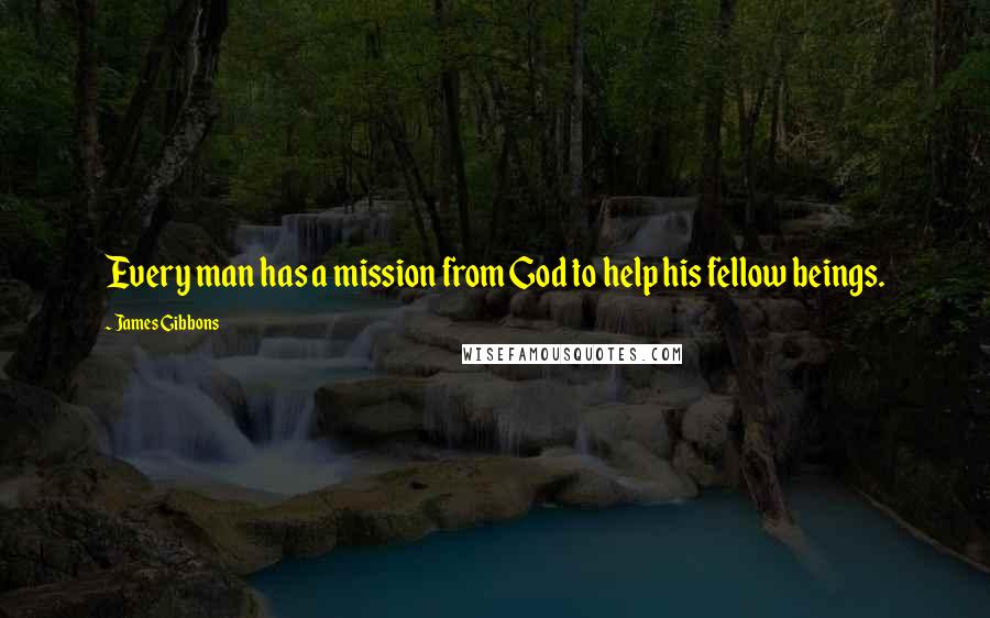 James Gibbons quotes: Every man has a mission from God to help his fellow beings.