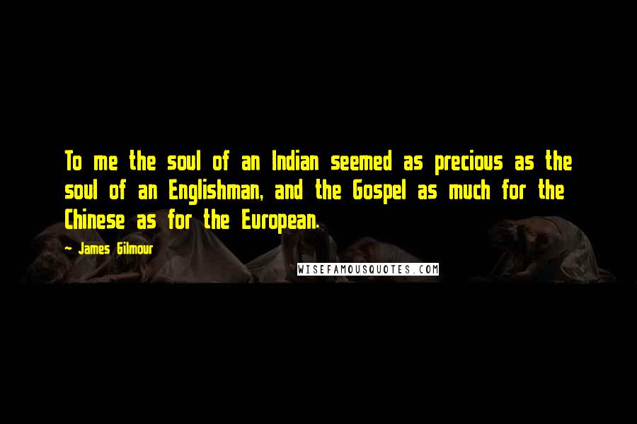 James Gilmour quotes: To me the soul of an Indian seemed as precious as the soul of an Englishman, and the Gospel as much for the Chinese as for the European.