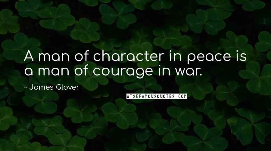 James Glover quotes: A man of character in peace is a man of courage in war.