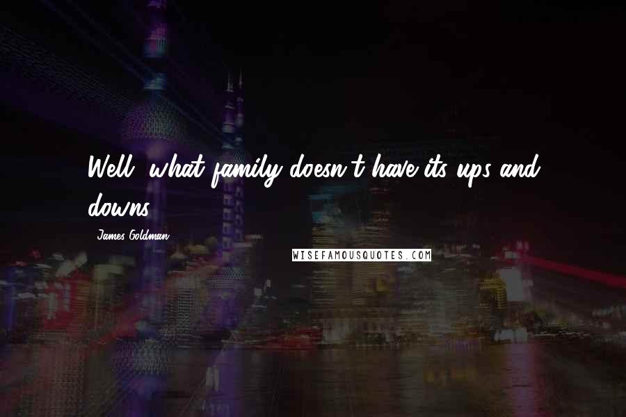 James Goldman quotes: Well, what family doesn't have its ups and downs?