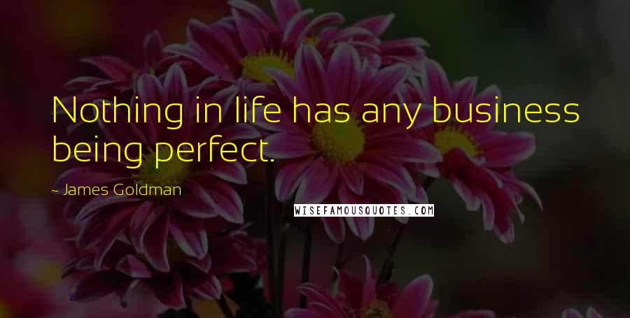 James Goldman quotes: Nothing in life has any business being perfect.