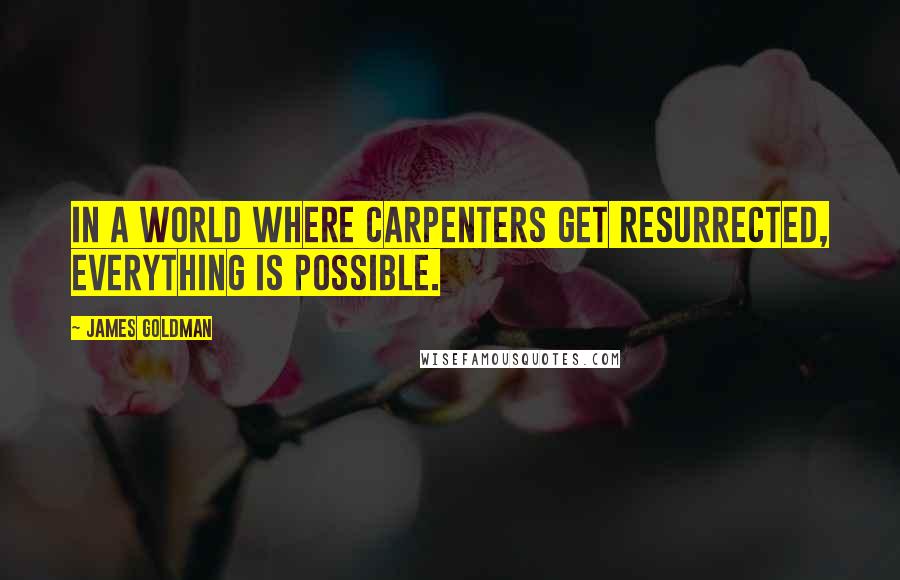 James Goldman quotes: In a world where carpenters get resurrected, everything is possible.