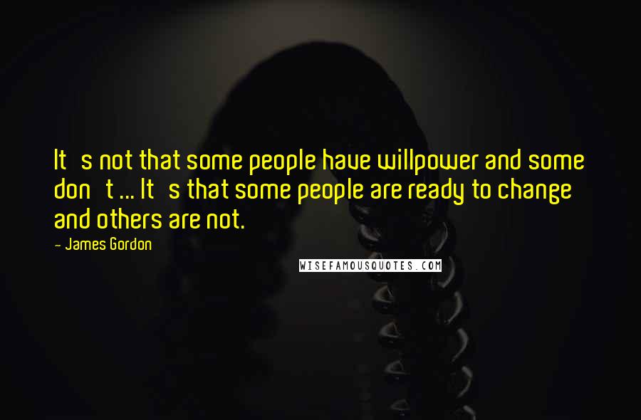 James Gordon quotes: It's not that some people have willpower and some don't ... It's that some people are ready to change and others are not.