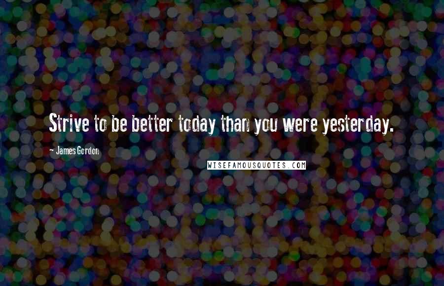 James Gordon quotes: Strive to be better today than you were yesterday.