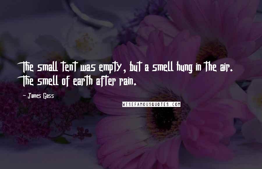 James Goss quotes: The small tent was empty, but a smell hung in the air. The smell of earth after rain.