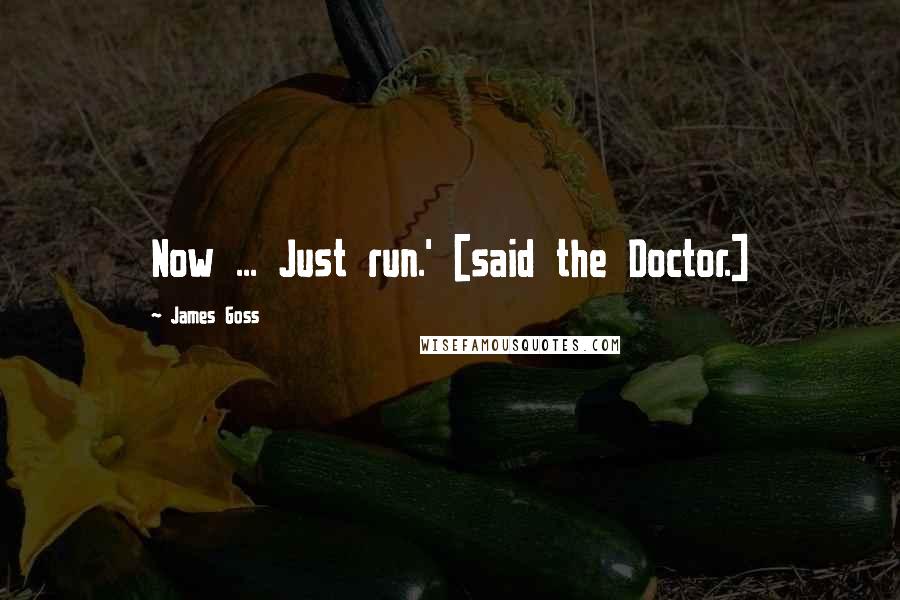 James Goss quotes: Now ... Just run.' [said the Doctor.]