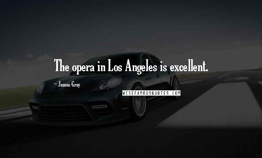 James Gray quotes: The opera in Los Angeles is excellent.