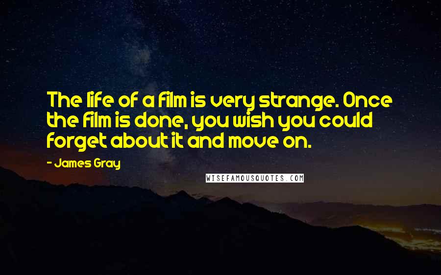 James Gray quotes: The life of a film is very strange. Once the film is done, you wish you could forget about it and move on.