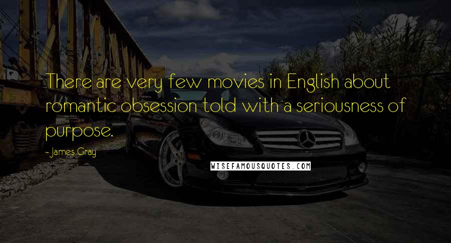 James Gray quotes: There are very few movies in English about romantic obsession told with a seriousness of purpose.