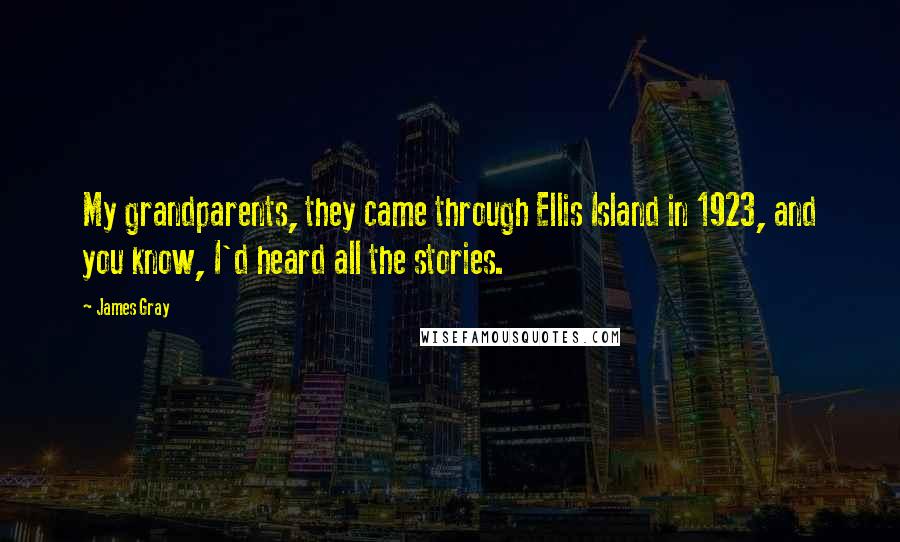 James Gray quotes: My grandparents, they came through Ellis Island in 1923, and you know, I'd heard all the stories.