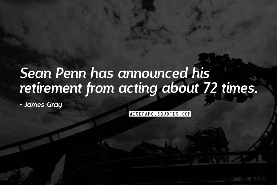 James Gray quotes: Sean Penn has announced his retirement from acting about 72 times.