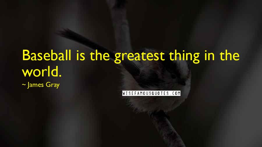 James Gray quotes: Baseball is the greatest thing in the world.