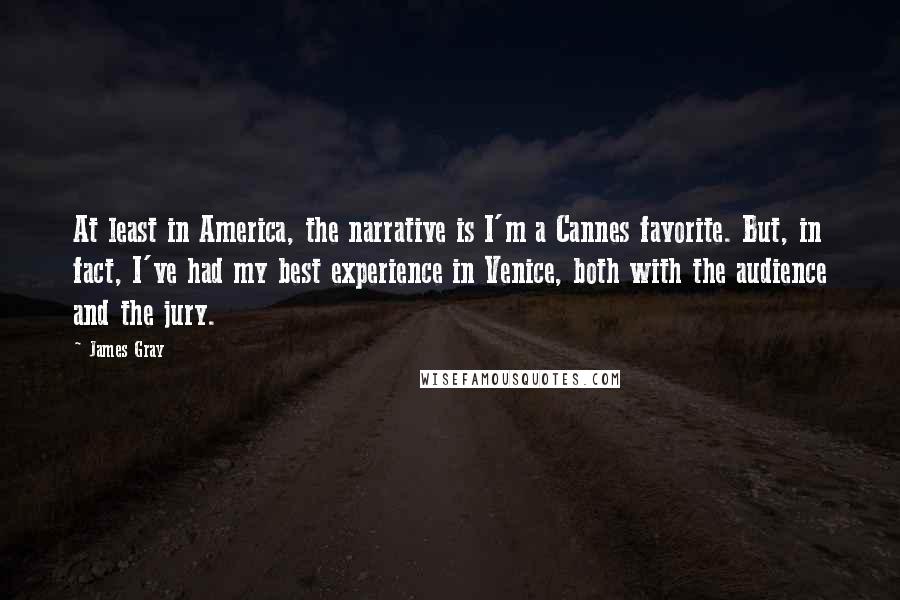 James Gray quotes: At least in America, the narrative is I'm a Cannes favorite. But, in fact, I've had my best experience in Venice, both with the audience and the jury.