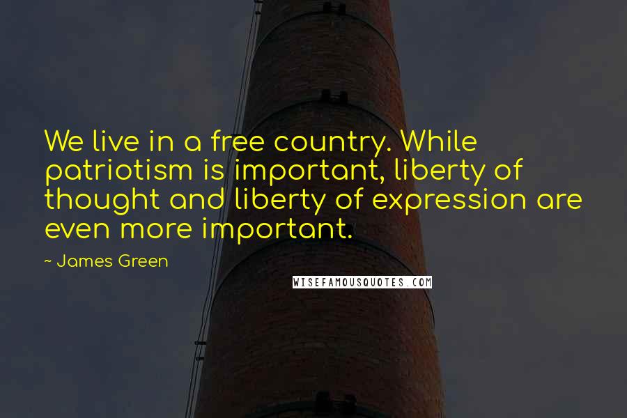 James Green quotes: We live in a free country. While patriotism is important, liberty of thought and liberty of expression are even more important.