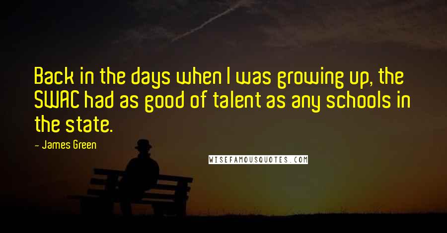 James Green quotes: Back in the days when I was growing up, the SWAC had as good of talent as any schools in the state.