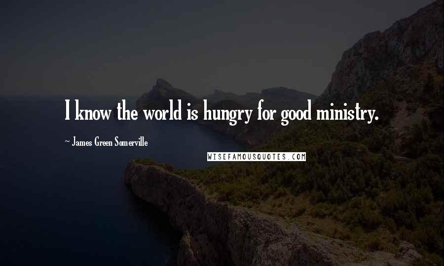 James Green Somerville quotes: I know the world is hungry for good ministry.