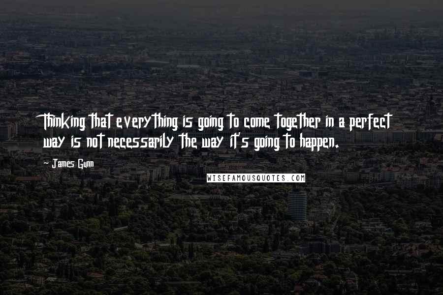 James Gunn quotes: Thinking that everything is going to come together in a perfect way is not necessarily the way it's going to happen.