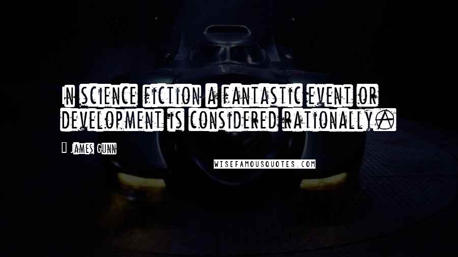 James Gunn quotes: In science fiction a fantastic event or development is considered rationally.