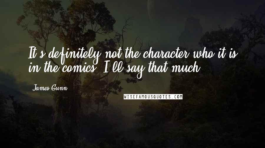James Gunn quotes: It's definitely not the character who it is in the comics, I'll say that much.