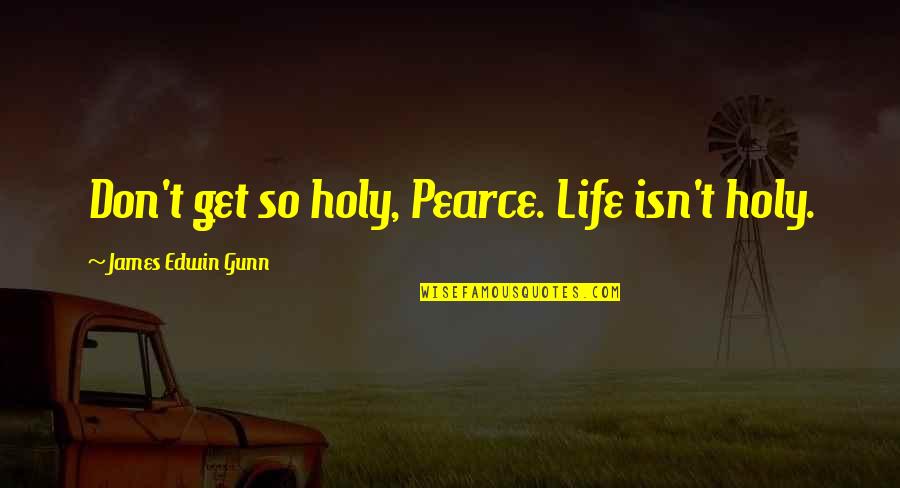 James Gunn Quotes By James Edwin Gunn: Don't get so holy, Pearce. Life isn't holy. James Gunn Quotes By James Edwin Gunn: Don't get so holy, Pearce. Life isn't holy.