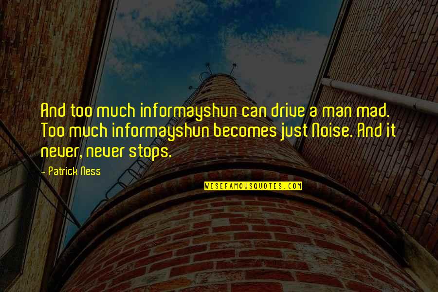 James Gunn Quotes By Patrick Ness: And too much informayshun can drive a man James Gunn Quotes By Patrick Ness: And too much informayshun can drive a man