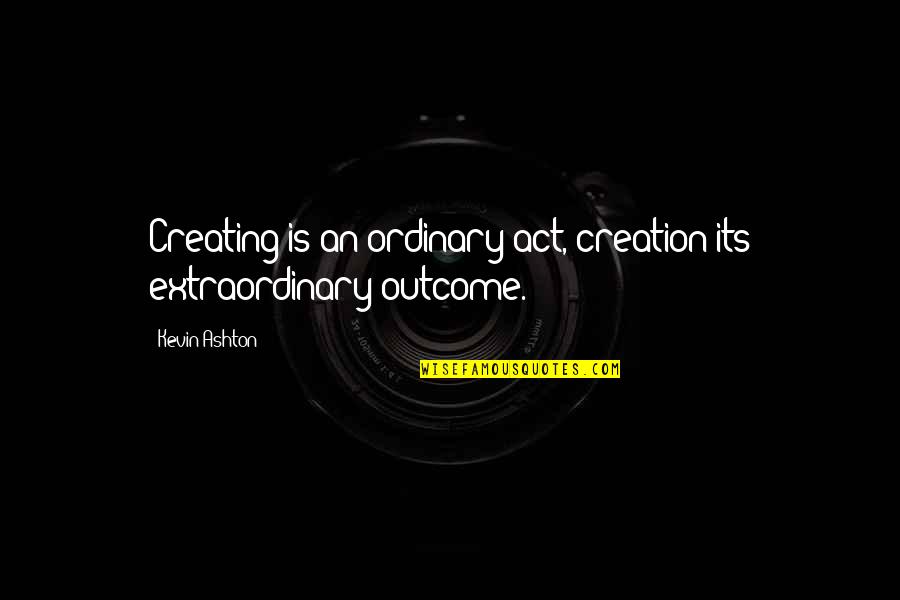 James H Aughey Quotes By Kevin Ashton: Creating is an ordinary act, creation its extraordinary