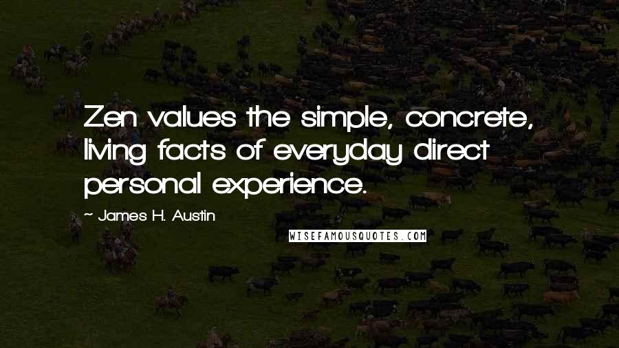 James H. Austin quotes: Zen values the simple, concrete, living facts of everyday direct personal experience.