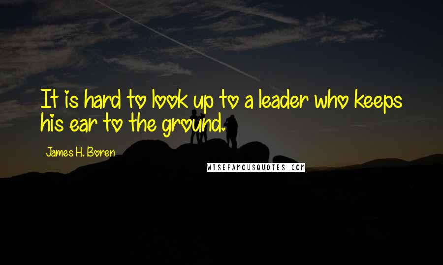 James H. Boren quotes: It is hard to look up to a leader who keeps his ear to the ground.