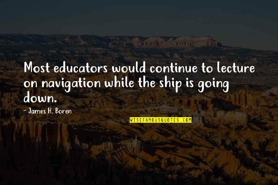 James H Boren Quotes By James H. Boren: Most educators would continue to lecture on navigation James H Boren Quotes By James H. Boren: Most educators would continue to lecture on navigation