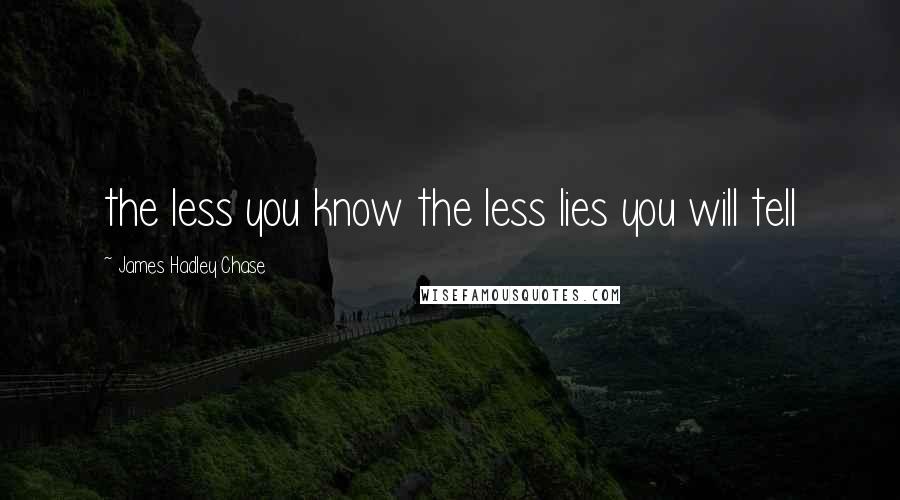 James Hadley Chase quotes: the less you know the less lies you will tell