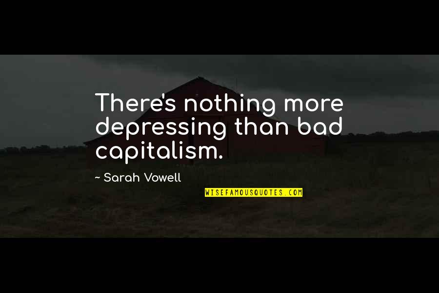 James Hadley Quotes By Sarah Vowell: There's nothing more depressing than bad capitalism.