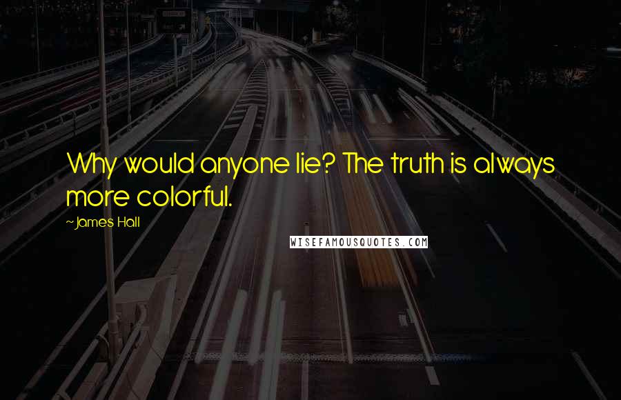 James Hall quotes: Why would anyone lie? The truth is always more colorful.