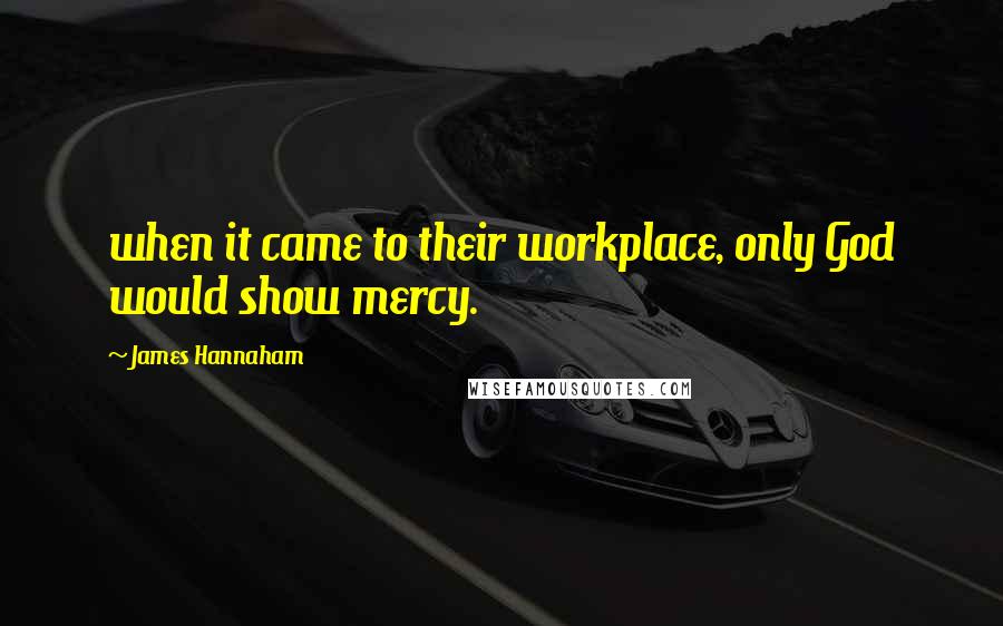 James Hannaham quotes: when it came to their workplace, only God would show mercy.
