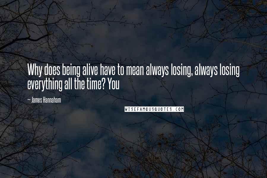 James Hannaham quotes: Why does being alive have to mean always losing, always losing everything all the time? You