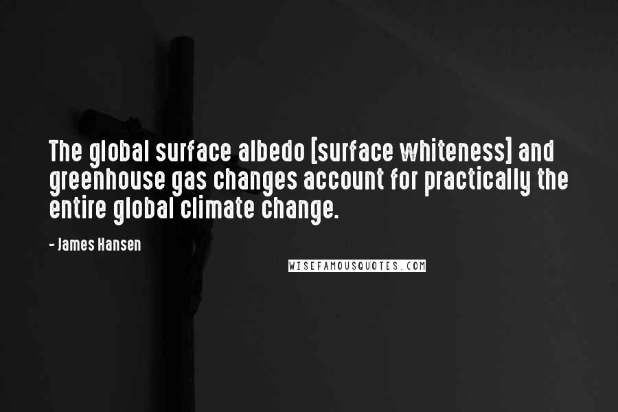 James Hansen quotes: The global surface albedo [surface whiteness] and greenhouse gas changes account for practically the entire global climate change.