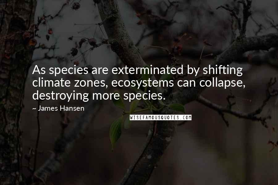James Hansen quotes: As species are exterminated by shifting climate zones, ecosystems can collapse, destroying more species.