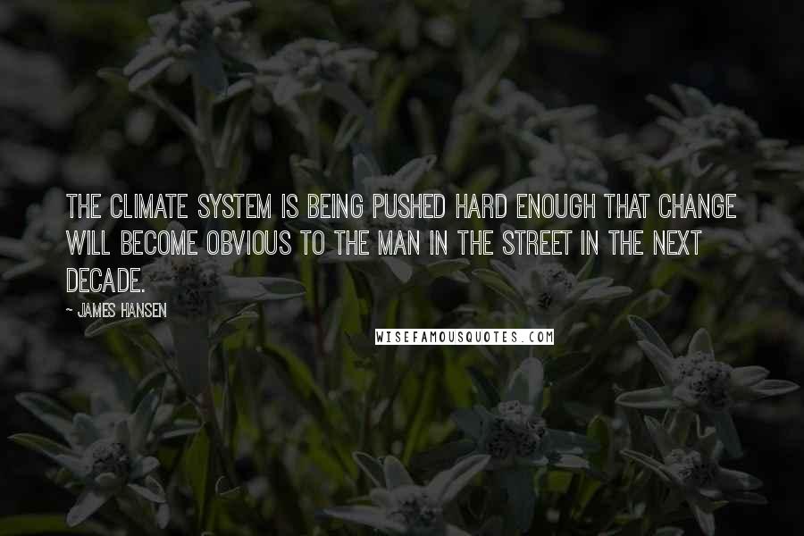 James Hansen quotes: The climate system is being pushed hard enough that change will become obvious to the man in the street in the next decade. James Hansen quotes: The climate system is being pushed hard enough that change will become obvious to the man in the street in the next decade.