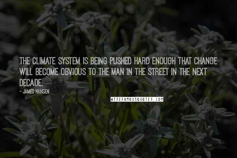 James Hansen quotes: The climate system is being pushed hard enough that change will become obvious to the man in the street in the next decade.