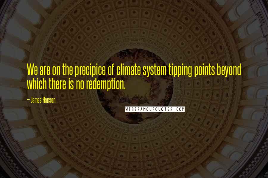 James Hansen quotes: We are on the precipice of climate system tipping points beyond which there is no redemption.