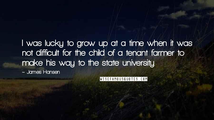 James Hansen quotes: I was lucky to grow up at a time when it was not difficult for the child of a tenant farmer to make his way to the state university.