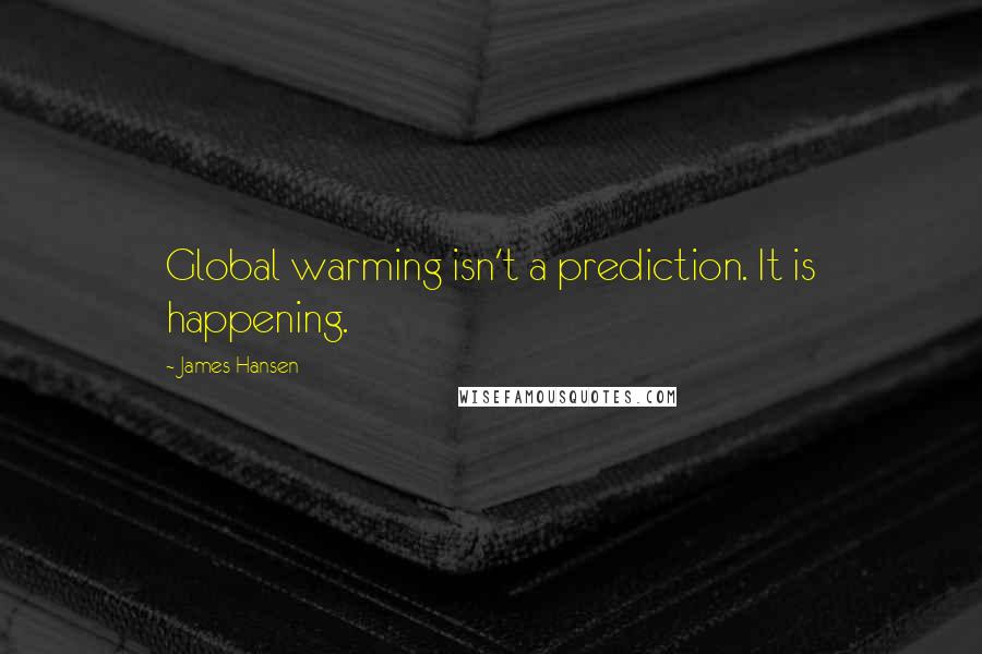 James Hansen quotes: Global warming isn't a prediction. It is happening.