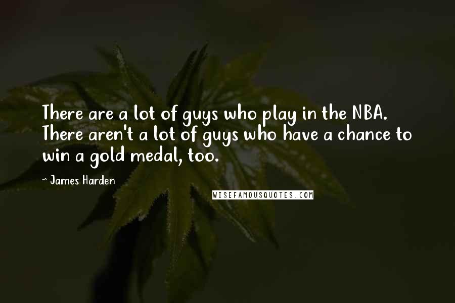 James Harden quotes: There are a lot of guys who play in the NBA. There aren't a lot of guys who have a chance to win a gold medal, too.