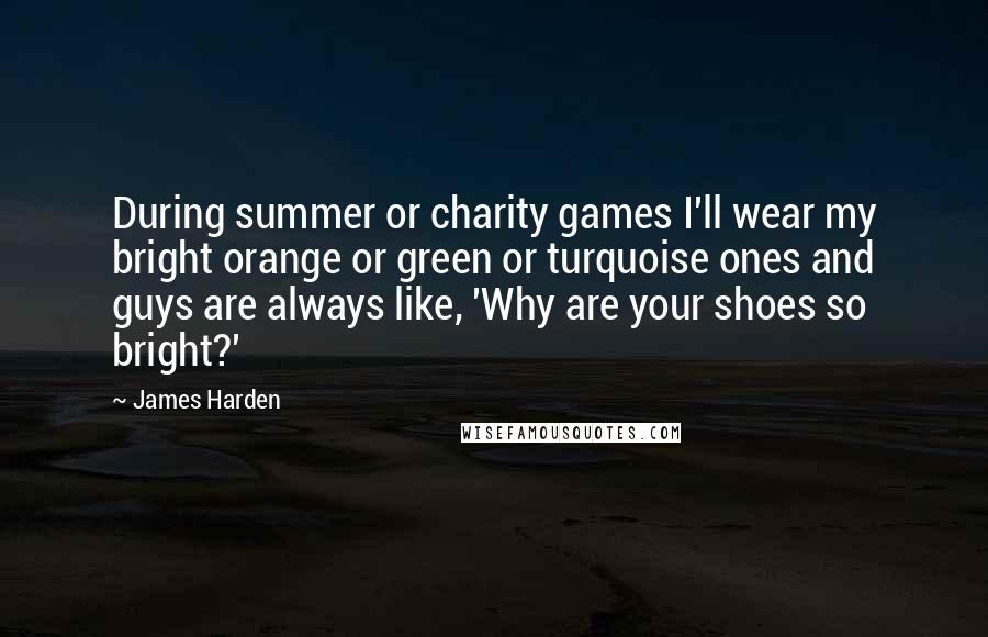 James Harden quotes: During summer or charity games I'll wear my bright orange or green or turquoise ones and guys are always like, 'Why are your shoes so bright?'