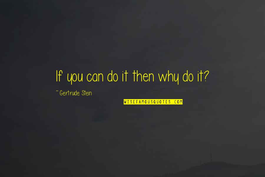 James Harthouse Quotes By Gertrude Stein: If you can do it then why do James Harthouse Quotes By Gertrude Stein: If you can do it then why do