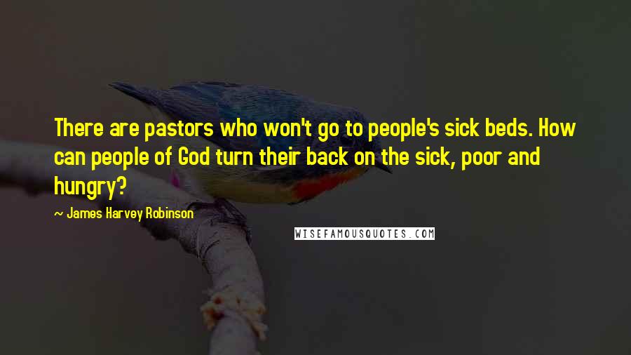 James Harvey Robinson quotes: There are pastors who won't go to people's sick beds. How can people of God turn their back on the sick, poor and hungry?