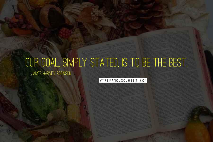 James Harvey Robinson quotes: Our goal, simply stated, is to be the best.