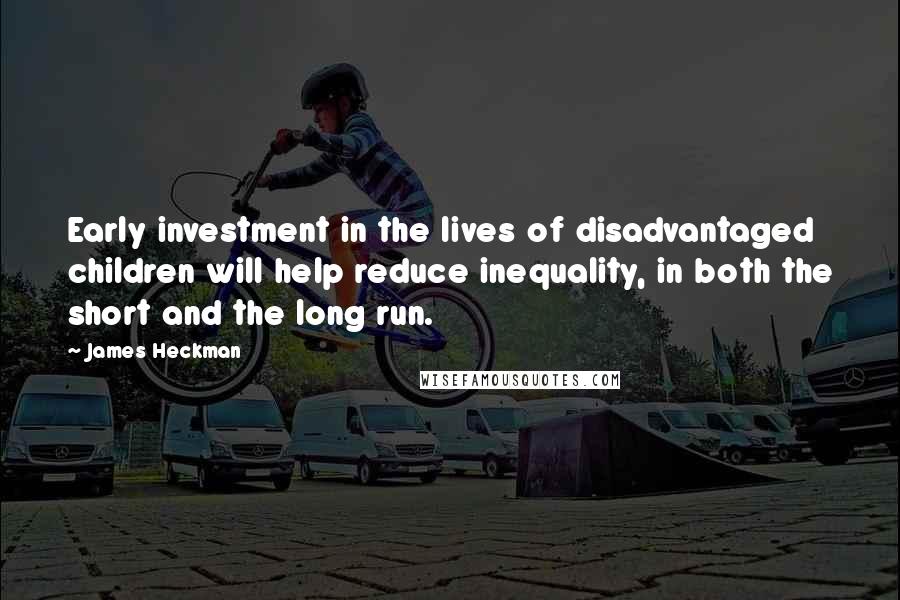 James Heckman quotes: Early investment in the lives of disadvantaged children will help reduce inequality, in both the short and the long run. James Heckman quotes: Early investment in the lives of disadvantaged children will help reduce inequality, in both the short and the long run.