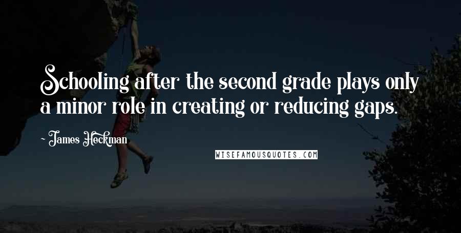 James Heckman quotes: Schooling after the second grade plays only a minor role in creating or reducing gaps.